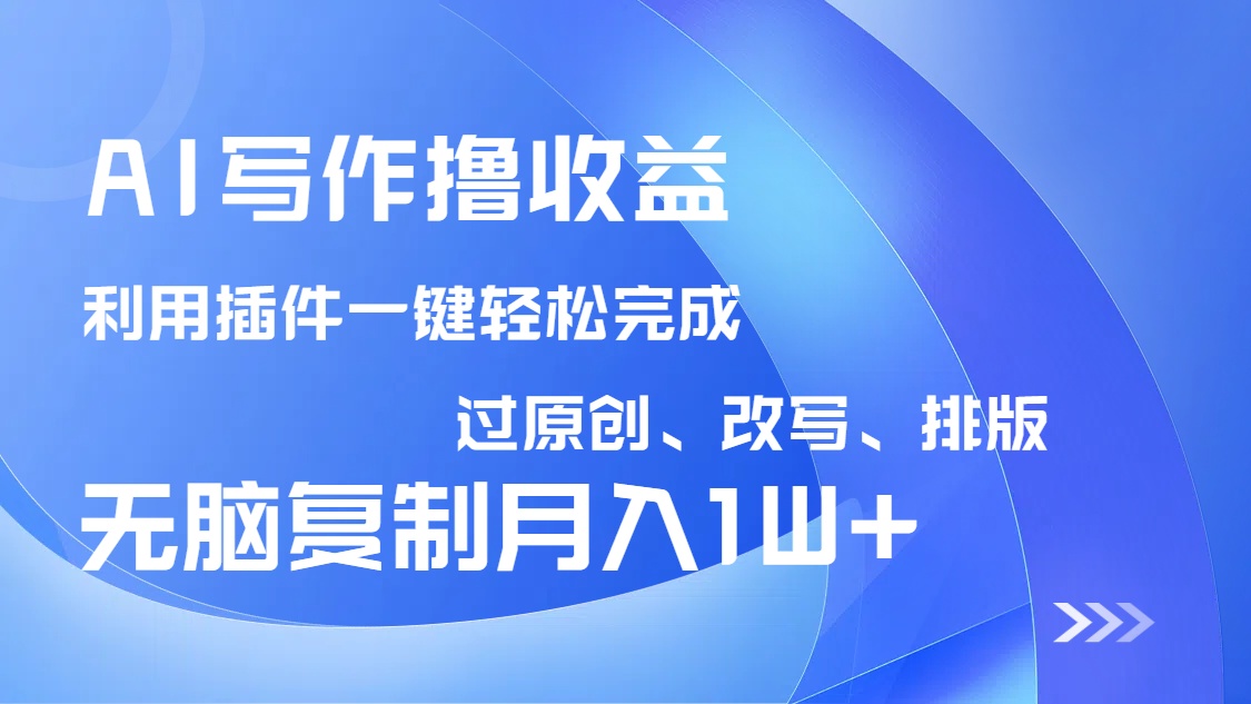 AI写作撸收益，利用插件改写排版100%过原创，小白无脑复制粘贴月入10000+-资源库
