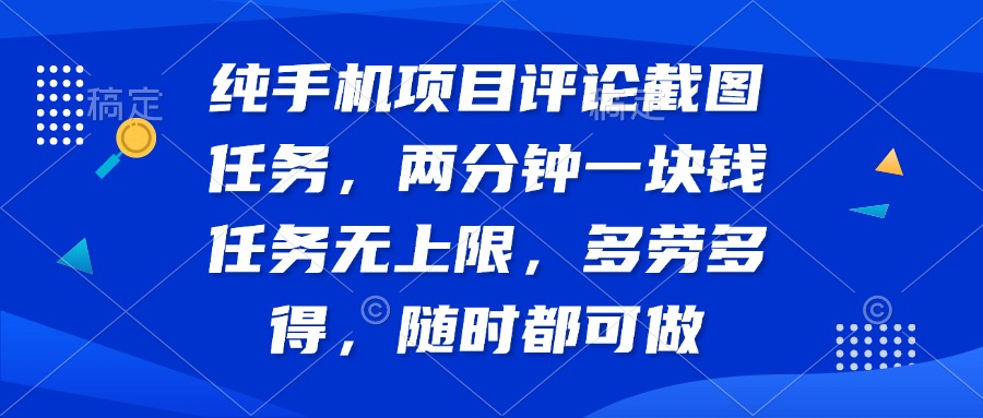 纯手机项目评论截图任务，两分钟一块钱 任务无上限多劳多得，随时随可做-资源库
