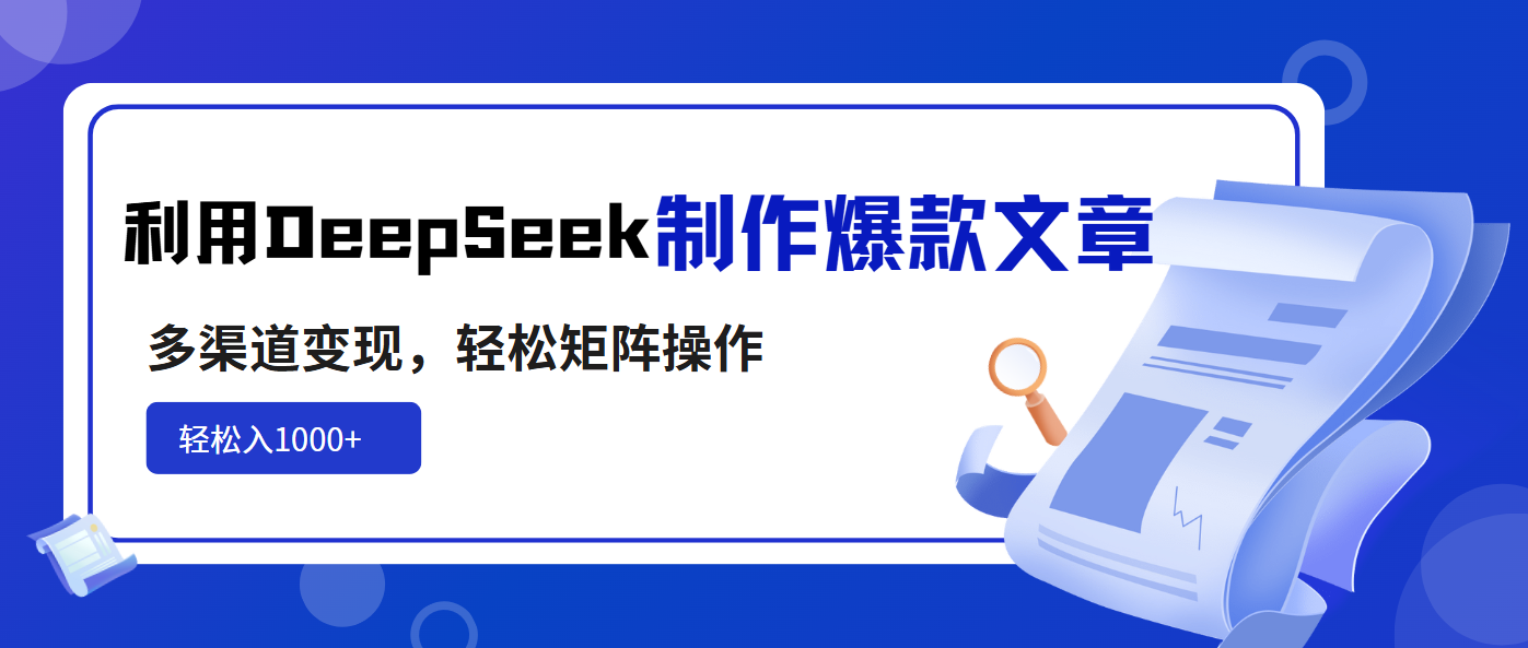 利用DeepSeek制作爆款文章，多渠道变现，轻松矩阵操作，轻松日入1000+-资源库
