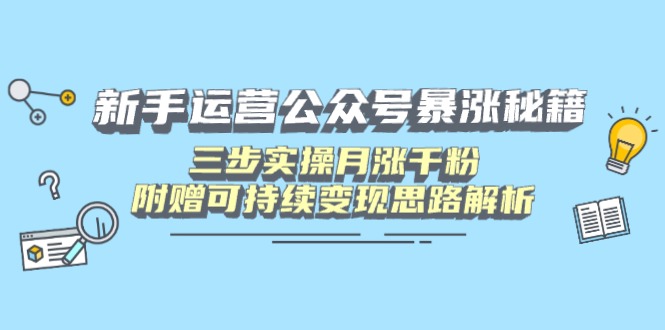 新手运营公众号暴涨秘籍，三步实操月涨千粉，附赠可持续变现思路解析-资源库