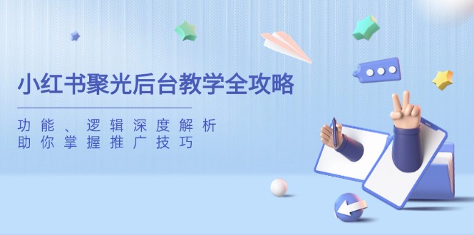 小红书聚光后台教学全攻略，功能、逻辑深度解析，助你掌握推广技巧-资源库