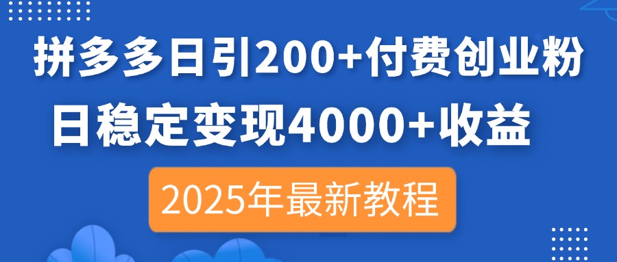 拼多多日引200+付费创业粉，日稳定变现4000+收益，2025年最新教程-资源库