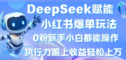 DeepSeek赋能小红书爆单玩法0粉新手小白都能操作，执行力跟上收益轻松上W，懒人勿做-资源库