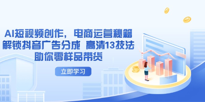 AI短视频创作，电商运营秘籍，解锁抖音广告分成 高清13技法助你零样品带货-资源库