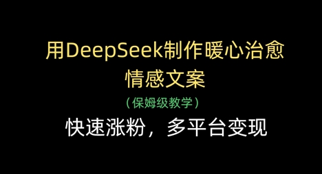 用DeepSeek制作暖心治愈情感文案，快速涨粉，多平台变现-资源库